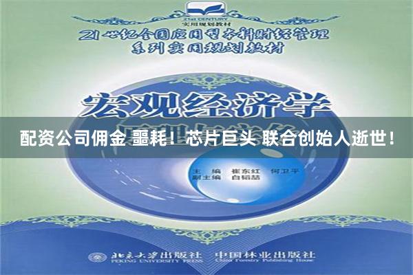 配资公司佣金 噩耗！芯片巨头 联合创始人逝世！