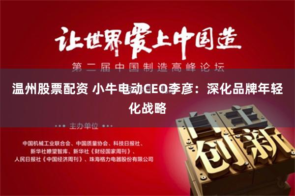 温州股票配资 小牛电动CEO李彦：深化品牌年轻化战略
