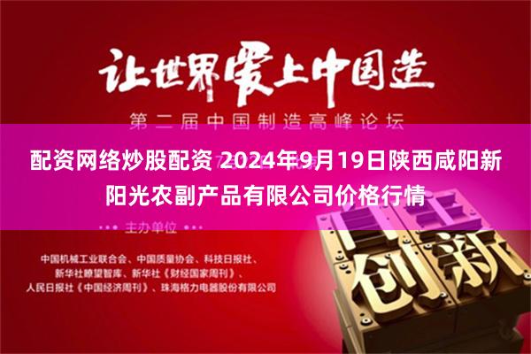 配资网络炒股配资 2024年9月19日陕西咸阳新阳光农副产品有限公司价格行情