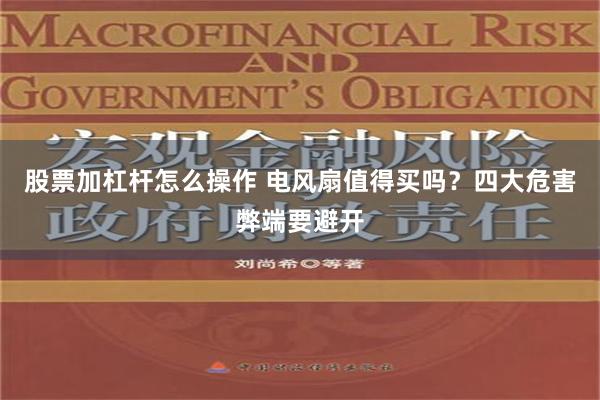 股票加杠杆怎么操作 电风扇值得买吗？四大危害弊端要避开