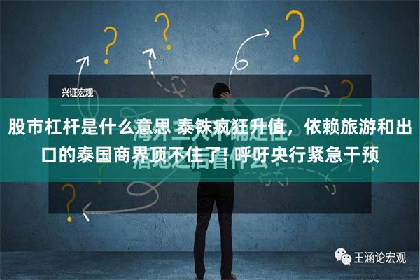股市杠杆是什么意思 泰铢疯狂升值，依赖旅游和出口的泰国商界顶不住了! 呼吁央行紧急干预