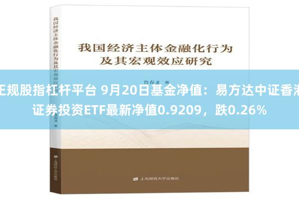 正规股指杠杆平台 9月20日基金净值：易方达中证香港证券投资ETF最新净值0.9209，跌0.26%