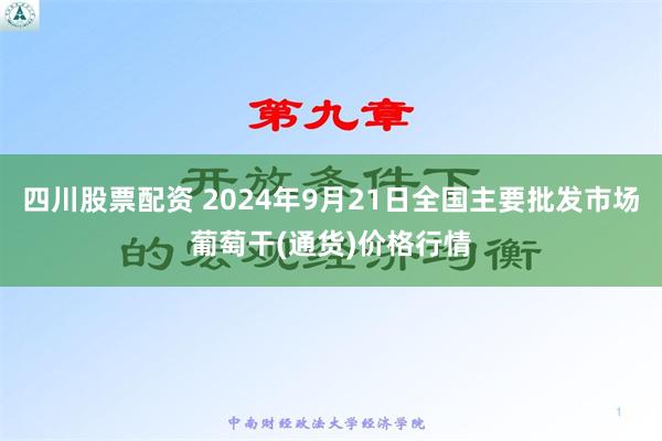 四川股票配资 2024年9月21日全国主要批发市场葡萄干(通货)价格行情