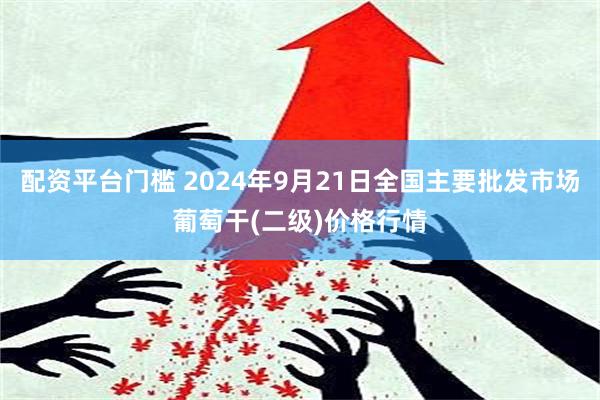 配资平台门槛 2024年9月21日全国主要批发市场葡萄干(二级)价格行情