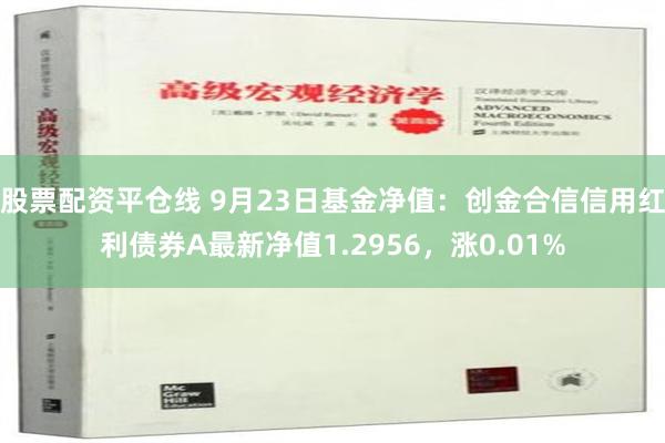 股票配资平仓线 9月23日基金净值：创金合信信用红利债券A最新净值1.2956，涨0.01%