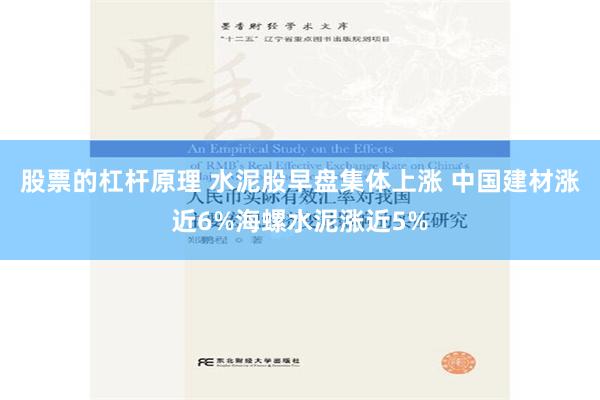 股票的杠杆原理 水泥股早盘集体上涨 中国建材涨近6%海螺水泥涨近5%