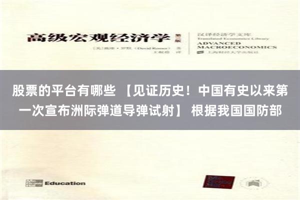 股票的平台有哪些 【见证历史！中国有史以来第一次宣布洲际弹道导弹试射】 根据我国国防部