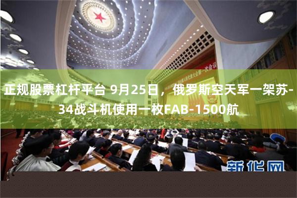 正规股票杠杆平台 9月25日，俄罗斯空天军一架苏-34战斗机使用一枚FAB-1500航