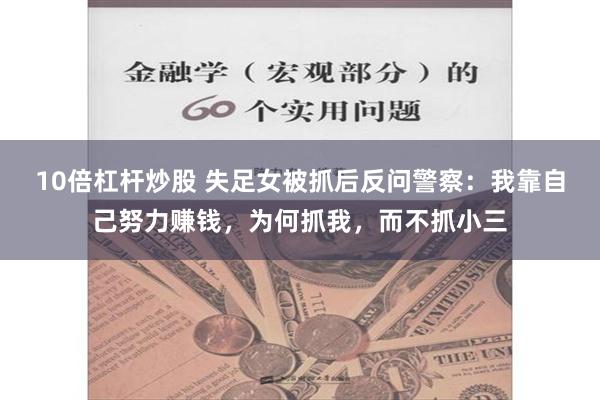 10倍杠杆炒股 失足女被抓后反问警察：我靠自己努力赚钱，为何抓我，而不抓小三