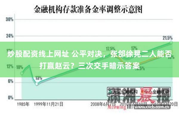 炒股配资线上网址 公平对决，张郃徐晃二人能否打赢赵云？三次交手暗示答案