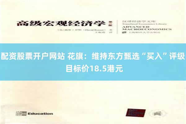 配资股票开户网站 花旗：维持东方甄选“买入”评级 目标价18.5港元