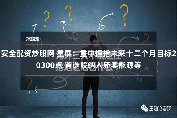 安全配资炒股网 星展：重申恒指未来十二个月目标20300点 首选股纳入新奥能源等