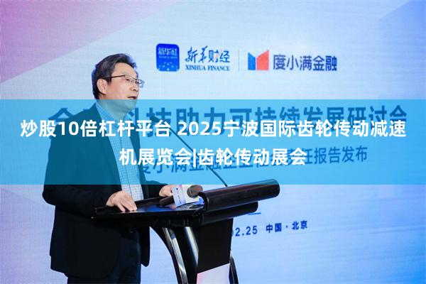 炒股10倍杠杆平台 2025宁波国际齿轮传动减速机展览会|齿轮传动展会