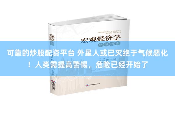 可靠的炒股配资平台 外星人或已灭绝于气候恶化！人类需提高警惕，危险已经开始了