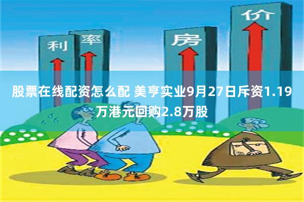 股票在线配资怎么配 美亨实业9月27日斥资1.19万港元回购2.8万股