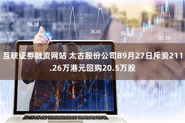 互联证劵融资网站 太古股份公司B9月27日斥资211.26万港元回购20.5万股