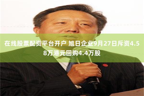 在线股票配资平台开户 旭日企业9月27日斥资4.58万港元回购4.4万股