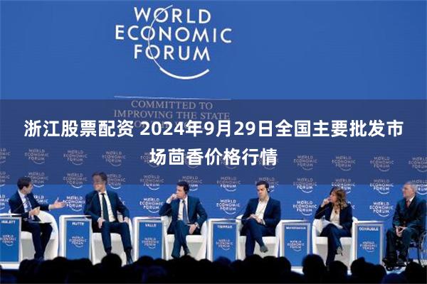 浙江股票配资 2024年9月29日全国主要批发市场茴香价格行情