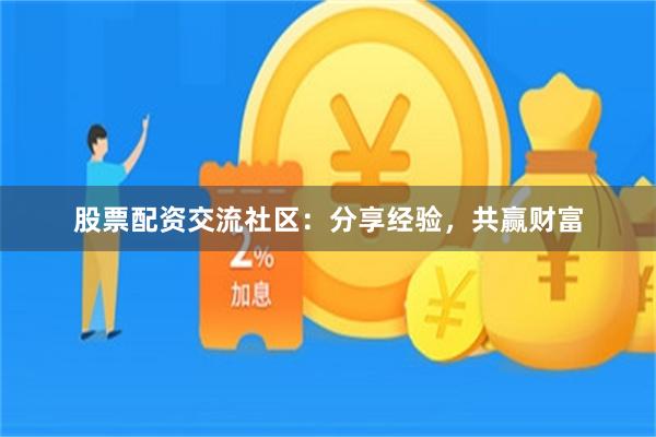 股票配资交流社区：分享经验，共赢财富