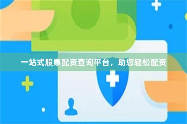一站式股票配资查询平台，助您轻松配资