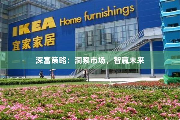 深富策略：洞察市场，智赢未来