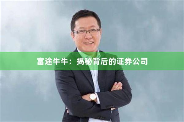 富途牛牛：揭秘背后的证券公司