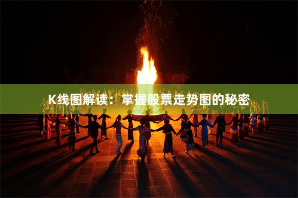 K线图解读：掌握股票走势图的秘密