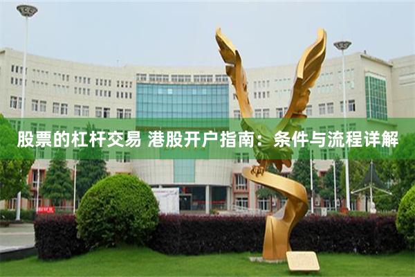 股票的杠杆交易 港股开户指南：条件与流程详解