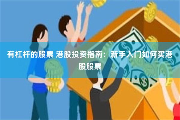 有杠杆的股票 港股投资指南：新手入门如何买港股股票