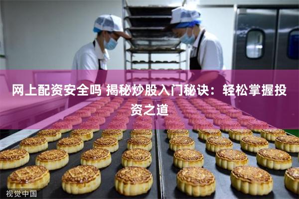 网上配资安全吗 揭秘炒股入门秘诀：轻松掌握投资之道