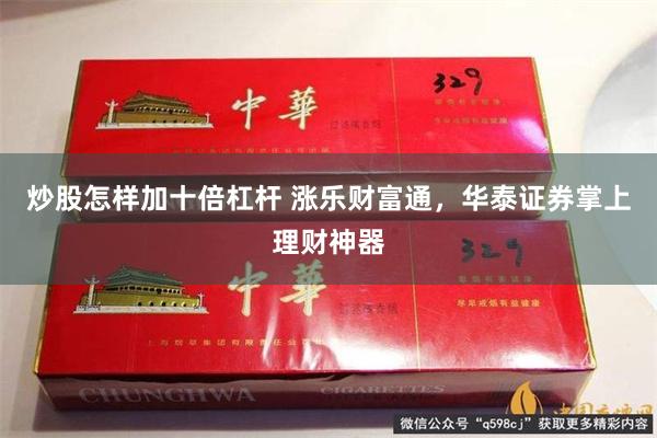 炒股怎样加十倍杠杆 涨乐财富通，华泰证券掌上理财神器