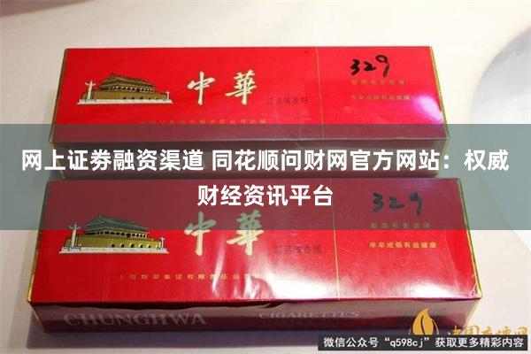 网上证劵融资渠道 同花顺问财网官方网站：权威财经资讯平台