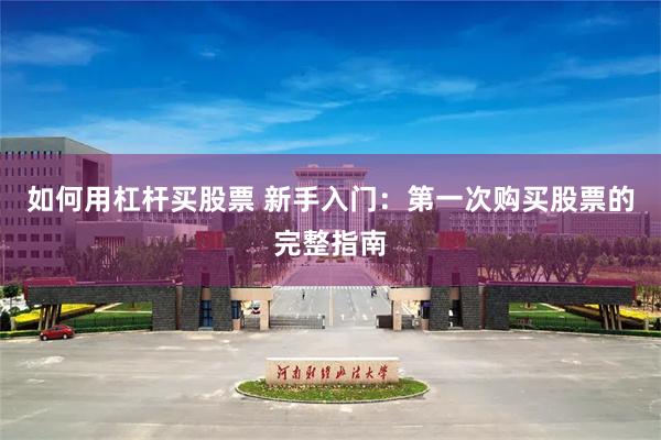 如何用杠杆买股票 新手入门：第一次购买股票的完整指南