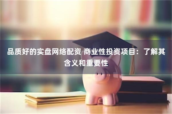 品质好的实盘网络配资 商业性投资项目：了解其含义和重要性