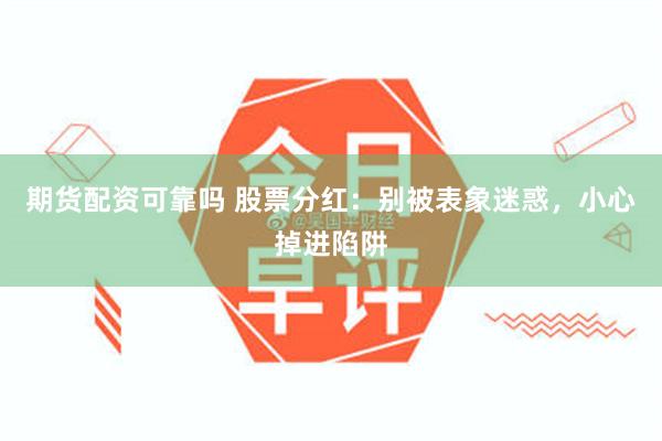 期货配资可靠吗 股票分红：别被表象迷惑，小心掉进陷阱