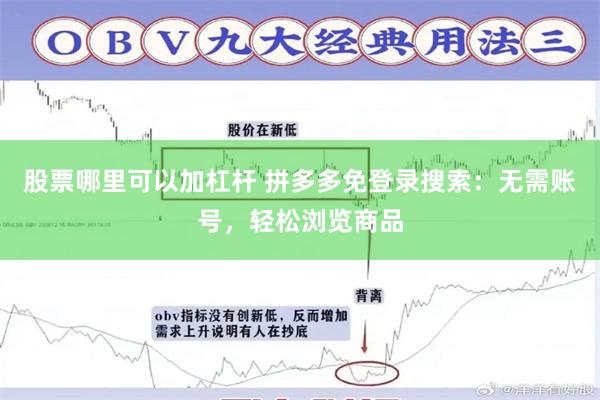 股票哪里可以加杠杆 拼多多免登录搜索：无需账号，轻松浏览商品