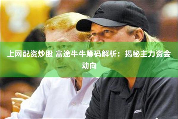 上网配资炒股 富途牛牛筹码解析：揭秘主力资金动向