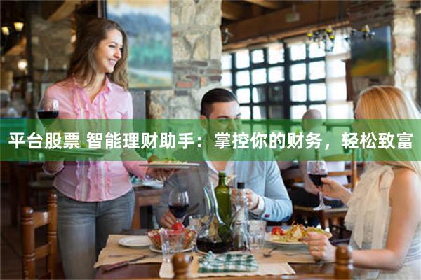 平台股票 智能理财助手：掌控你的财务，轻松致富