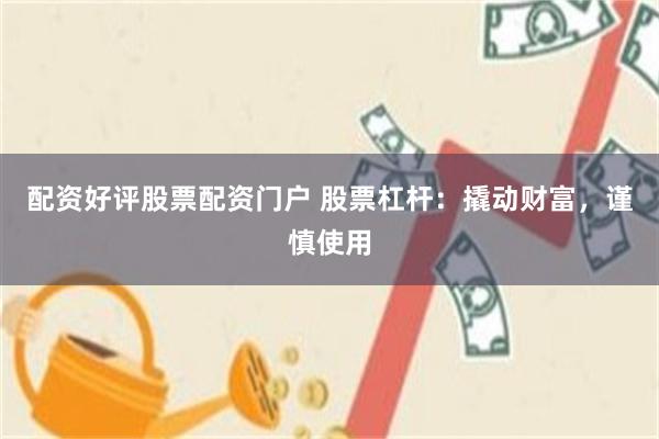 配资好评股票配资门户 股票杠杆：撬动财富，谨慎使用