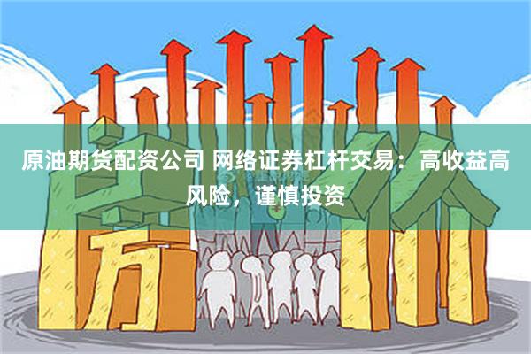 原油期货配资公司 网络证券杠杆交易：高收益高风险，谨慎投资