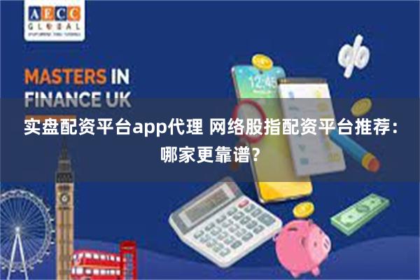 实盘配资平台app代理 网络股指配资平台推荐：哪家更靠谱？