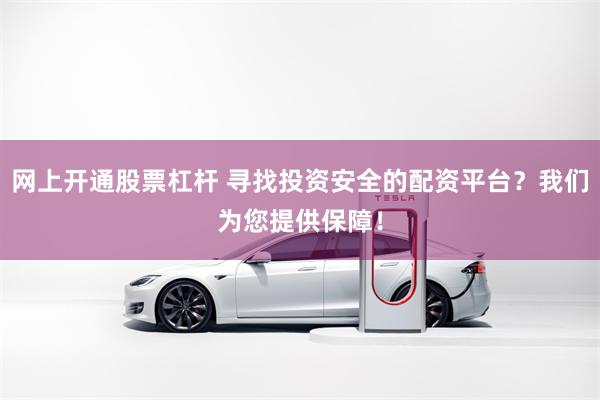 网上开通股票杠杆 寻找投资安全的配资平台？我们为您提供保障！
