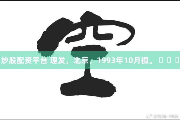 炒股配资平台 理发，北京，1993年10月摄。 ​​​