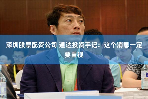 深圳股票配资公司 道达投资手记：这个消息一定要重视