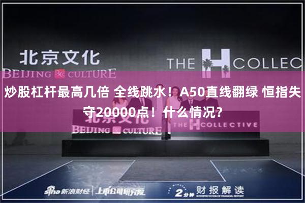 炒股杠杆最高几倍 全线跳水！A50直线翻绿 恒指失守20000点！什么情况？