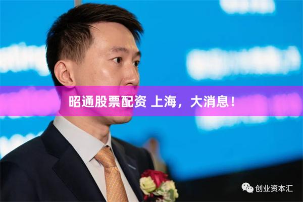 昭通股票配资 上海，大消息！