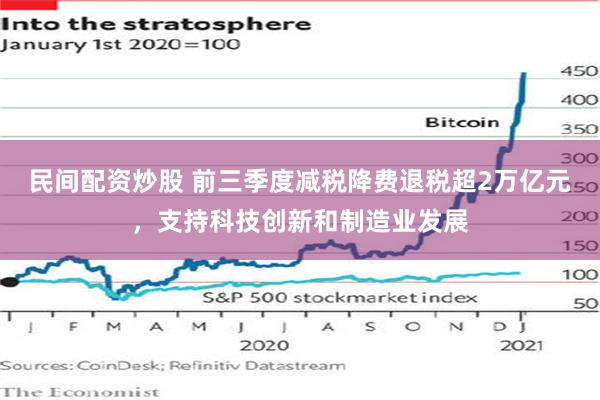 民间配资炒股 前三季度减税降费退税超2万亿元，支持科技创新和制造业发展