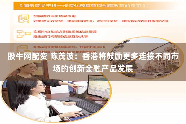 股牛网配资 陈茂波：香港将鼓励更多连接不同市场的创新金融产品发展