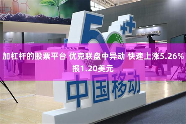 加杠杆的股票平台 优克联盘中异动 快速上涨5.26%报1.20美元