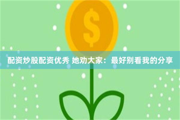 配资炒股配资优秀 她劝大家：最好别看我的分享